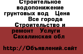 Строительное водопонижение грунтовых вод › Цена ­ 270 - Все города Строительство и ремонт » Услуги   . Сахалинская обл.